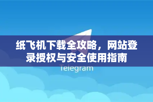 纸飞机下载全攻略,网站登录授权与安全使用指南-第1张图片-纸飞机下载 - 纸飞机全平台安装 | 纸飞机中文官网 纸飞机下载全攻略,网站登录授权与安全使用指南-第1张图片-纸飞机下载 - 纸飞机全平台安装 | 纸飞机中文官网