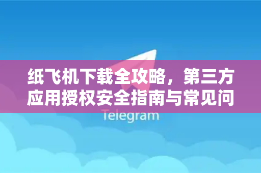 纸飞机下载全攻略,第三方应用授权安全指南与常见问题解答-第1张图片-纸飞机下载 - 纸飞机全平台安装 | 纸飞机中文官网 纸飞机下载全攻略,第三方应用授权安全指南与常见问题解答-第1张图片-纸飞机下载 - 纸飞机全平台安装 | 纸飞机中文官网
