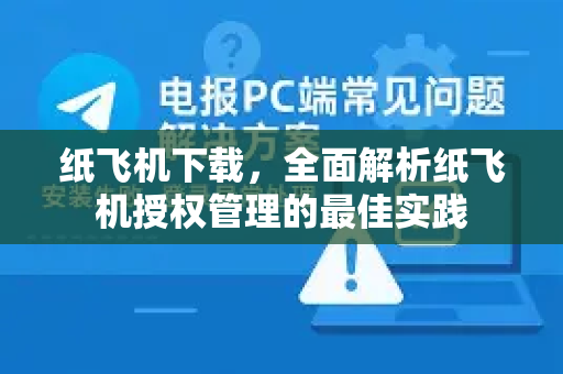 纸飞机下载,全面解析纸飞机授权管理的最佳实践-第1张图片-纸飞机下载 - 纸飞机全平台安装 | 纸飞机中文官网 纸飞机下载,全面解析纸飞机授权管理的最佳实践-第1张图片-纸飞机下载 - 纸飞机全平台安装 | 纸飞机中文官网