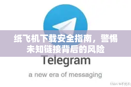 纸飞机下载安全指南,警惕未知链接背后的风险-第1张图片-纸飞机下载 - 纸飞机全平台安装 | 纸飞机中文官网 纸飞机下载安全指南,警惕未知链接背后的风险-第1张图片-纸飞机下载 - 纸飞机全平台安装 | 纸飞机中文官网