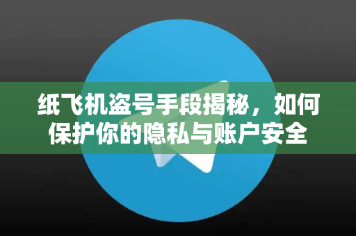 纸飞机盗号手段揭秘,如何保护你的隐私与账户安全-第1张图片-纸飞机下载 - 纸飞机全平台安装 | 纸飞机中文官网 纸飞机盗号手段揭秘,如何保护你的隐私与账户安全-第1张图片-纸飞机下载 - 纸飞机全平台安装 | 纸飞机中文官网