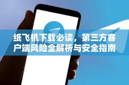 纸飞机下载必读,第三方客户端风险全解析与安全指南-第1张图片-纸飞机下载 - 纸飞机全平台安装 | 纸飞机中文官网 纸飞机下载必读,第三方客户端风险全解析与安全指南-第1张图片-纸飞机下载 - 纸飞机全平台安装 | 纸飞机中文官网
