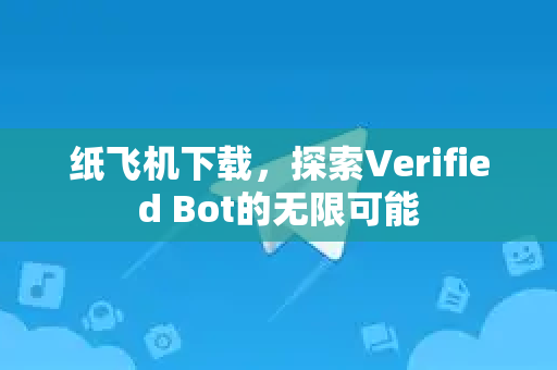 纸飞机下载，探索Verified Bot的无限可能-第1张图片-纸飞机下载 - 纸飞机全平台安装 | 纸飞机中文官网