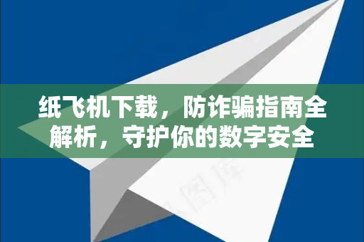 纸飞机下载，防诈骗指南全解析，守护你的数字安全-第1张图片-纸飞机下载 - 纸飞机全平台安装 | 纸飞机中文官网