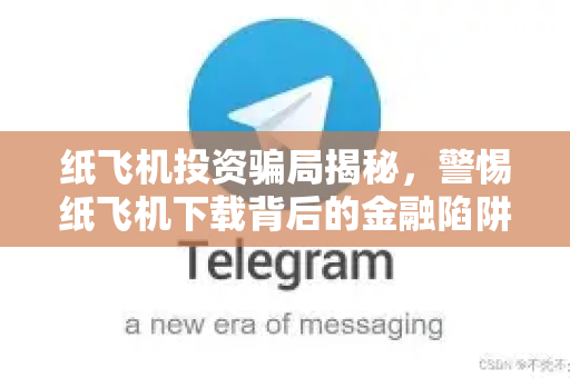 纸飞机投资骗局揭秘，警惕纸飞机下载背后的金融陷阱-第1张图片-纸飞机下载 - 纸飞机全平台安装 | 纸飞机中文官网