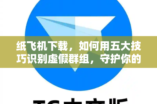 纸飞机下载,如何用五大技巧识别虚假群组,守护你的隐私安全-第1张图片-纸飞机下载 - 纸飞机全平台安装 | 纸飞机中文官网 纸飞机下载,如何用五大技巧识别虚假群组,守护你的隐私安全-第1张图片-纸飞机下载 - 纸飞机全平台安装 | 纸飞机中文官网