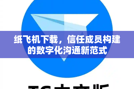 纸飞机下载，信任成员构建的数字化沟通新范式