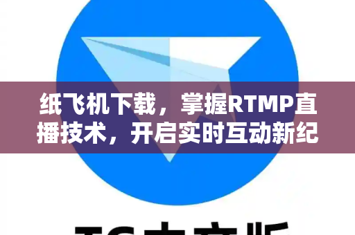 纸飞机下载，掌握RTMP直播技术，开启实时互动新纪元