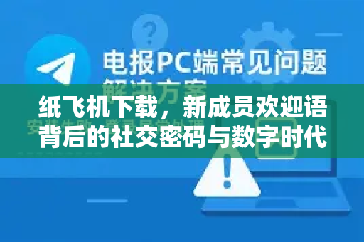 纸飞机下载，新成员欢迎语背后的社交密码与数字时代生存指南