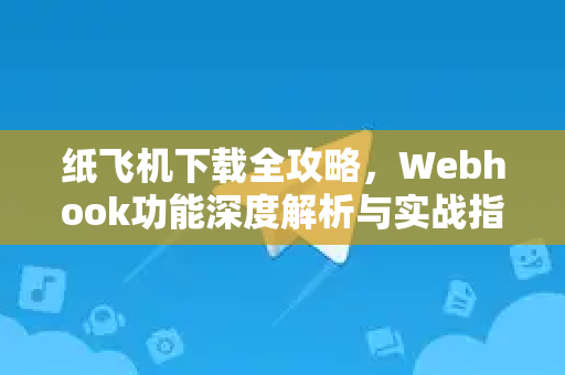 纸飞机下载全攻略，Webhook功能深度解析与实战指南-第1张图片-纸飞机下载 - 纸飞机全平台安装 | 纸飞机中文官网