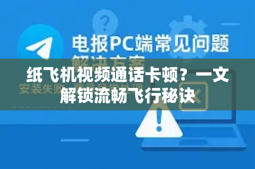 纸飞机视频通话卡顿？一文解锁流畅飞行秘诀