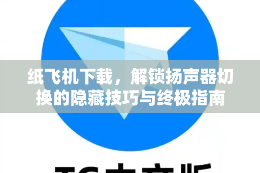 纸飞机下载,解锁扬声器切换的隐藏技巧与终极指南-第1张图片-纸飞机下载 - 纸飞机全平台安装 | 纸飞机中文官网 纸飞机下载,解锁扬声器切换的隐藏技巧与终极指南-第1张图片-纸飞机下载 - 纸飞机全平台安装 | 纸飞机中文官网