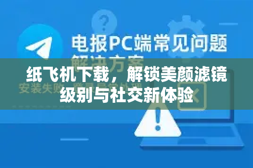 纸飞机下载，解锁美颜滤镜级别与社交新体验