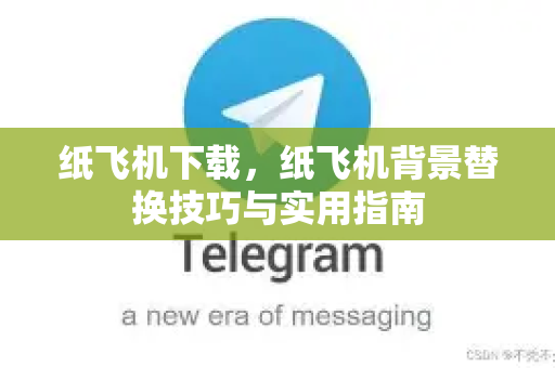 纸飞机下载，纸飞机背景替换技巧与实用指南