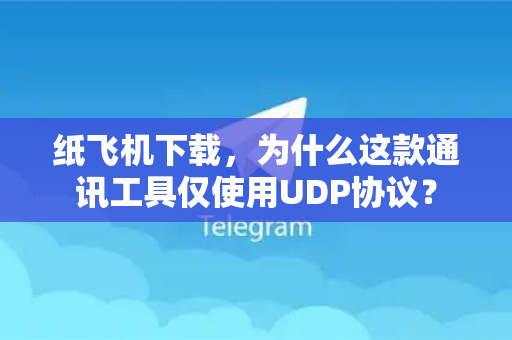 纸飞机下载,为什么这款通讯工具仅使用UDP协议?-第1张图片-纸飞机下载 - 纸飞机全平台安装 | 纸飞机中文官网 纸飞机下载,为什么这款通讯工具仅使用UDP协议?-第1张图片-纸飞机下载 - 纸飞机全平台安装 | 纸飞机中文官网