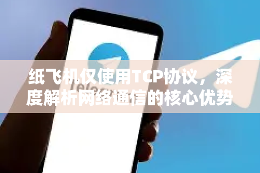 纸飞机仅使用TCP协议,深度解析网络通信的核心优势-第1张图片-纸飞机下载 - 纸飞机全平台安装 | 纸飞机中文官网 纸飞机仅使用TCP协议,深度解析网络通信的核心优势-第1张图片-纸飞机下载 - 纸飞机全平台安装 | 纸飞机中文官网