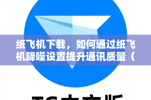 纸飞机下载,如何通过纸飞机降噪设置提升通讯质量(完整指南)-第1张图片-纸飞机下载 - 纸飞机全平台安装 | 纸飞机中文官网 纸飞机下载,如何通过纸飞机降噪设置提升通讯质量(完整指南)-第1张图片-纸飞机下载 - 纸飞机全平台安装 | 纸飞机中文官网