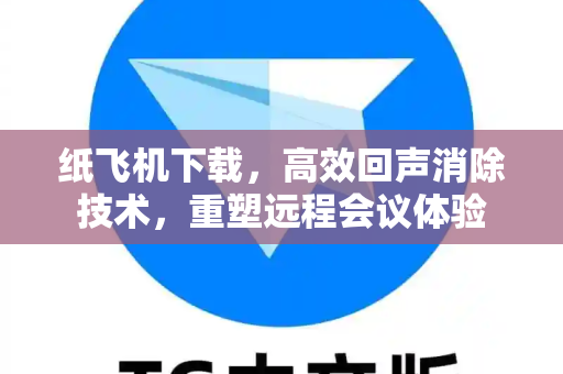 纸飞机下载,高效回声消除技术,重塑远程会议体验-第1张图片-纸飞机下载 - 纸飞机全平台安装 | 纸飞机中文官网 纸飞机下载,高效回声消除技术,重塑远程会议体验-第1张图片-纸飞机下载 - 纸飞机全平台安装 | 纸飞机中文官网