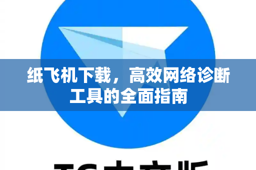 纸飞机下载,高效网络诊断工具的全面指南-第1张图片-纸飞机下载 - 纸飞机全平台安装 | 纸飞机中文官网 纸飞机下载,高效网络诊断工具的全面指南-第1张图片-纸飞机下载 - 纸飞机全平台安装 | 纸飞机中文官网
