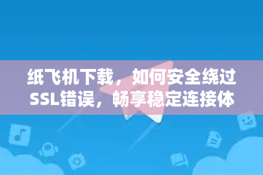 纸飞机下载,如何安全绕过SSL错误,畅享稳定连接体验-第1张图片-纸飞机下载 - 纸飞机全平台安装 | 纸飞机中文官网 纸飞机下载,如何安全绕过SSL错误,畅享稳定连接体验-第1张图片-纸飞机下载 - 纸飞机全平台安装 | 纸飞机中文官网