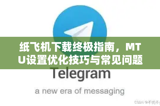 纸飞机下载终极指南,MTU设置优化技巧与常见问题详解-第1张图片-纸飞机下载 - 纸飞机全平台安装 | 纸飞机中文官网 纸飞机下载终极指南,MTU设置优化技巧与常见问题详解-第1张图片-纸飞机下载 - 纸飞机全平台安装 | 纸飞机中文官网