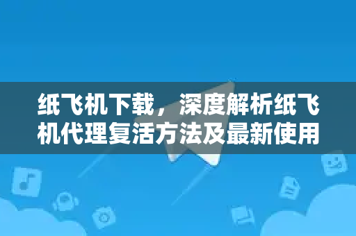 纸飞机下载,深度解析纸飞机代理复活方法及最新使用指南-第1张图片-纸飞机下载 - 纸飞机全平台安装 | 纸飞机中文官网 纸飞机下载,深度解析纸飞机代理复活方法及最新使用指南-第1张图片-纸飞机下载 - 纸飞机全平台安装 | 纸飞机中文官网