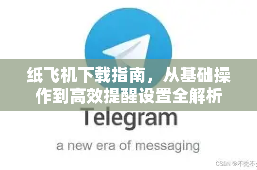 纸飞机下载指南，从基础操作到高效提醒设置全解析