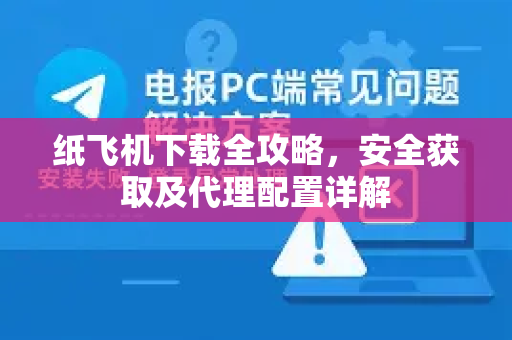 纸飞机下载全攻略，安全获取及代理配置详解