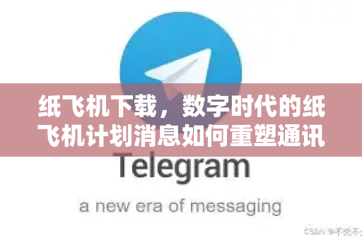 纸飞机下载，数字时代的纸飞机计划消息如何重塑通讯方式-第1张图片-纸飞机下载 - 纸飞机全平台安装 | 纸飞机中文官网