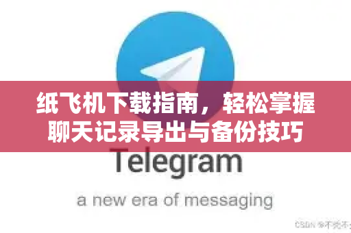 纸飞机下载指南，轻松掌握聊天记录导出与备份技巧-第1张图片-纸飞机下载 - 纸飞机全平台安装 | 纸飞机中文官网