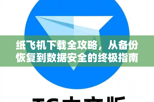 纸飞机下载全攻略，从备份恢复到数据安全的终极指南-第1张图片-纸飞机下载 - 纸飞机全平台安装 | 纸飞机中文官网
