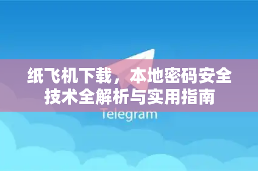 纸飞机下载，本地密码安全技术全解析与实用指南-第1张图片-纸飞机下载 - 纸飞机全平台安装 | 纸飞机中文官网