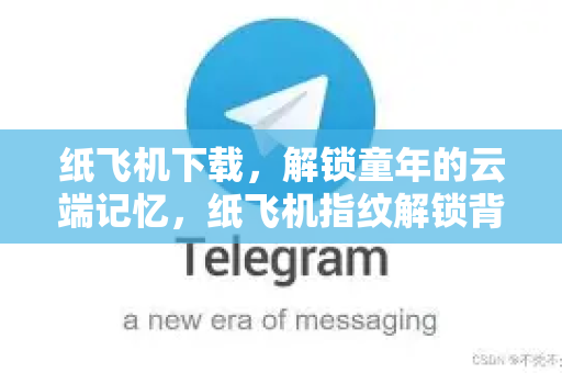 纸飞机下载，解锁童年的云端记忆，纸飞机指纹解锁背后的科技与温情