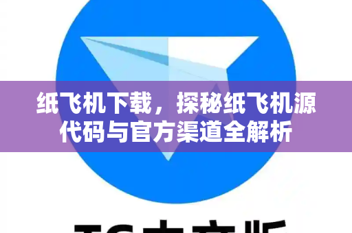 纸飞机下载，探秘纸飞机源代码与官方渠道全解析