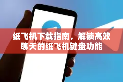 纸飞机下载指南，解锁高效聊天的纸飞机键盘功能-第1张图片-纸飞机下载 - 纸飞机全平台安装 | 纸飞机中文官网