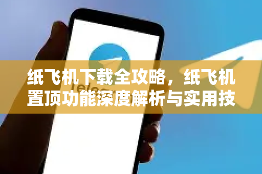 纸飞机下载全攻略，纸飞机置顶功能深度解析与实用技巧-第1张图片-纸飞机下载 - 纸飞机全平台安装 | 纸飞机中文官网