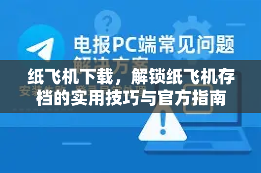 纸飞机下载，解锁纸飞机存档的实用技巧与官方指南-第1张图片-纸飞机下载 - 纸飞机全平台安装 | 纸飞机中文官网