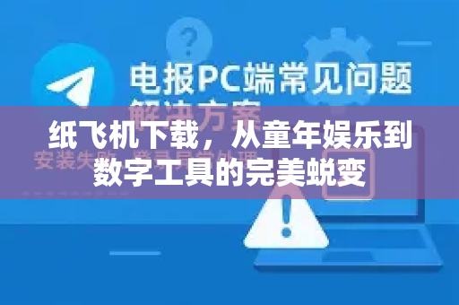 纸飞机下载，从童年娱乐到数字工具的完美蜕变-第1张图片-纸飞机下载 - 纸飞机全平台安装 | 纸飞机中文官网