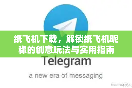 纸飞机下载，解锁纸飞机昵称的创意玩法与实用指南-第1张图片-纸飞机下载 - 纸飞机全平台安装 | 纸飞机中文官网