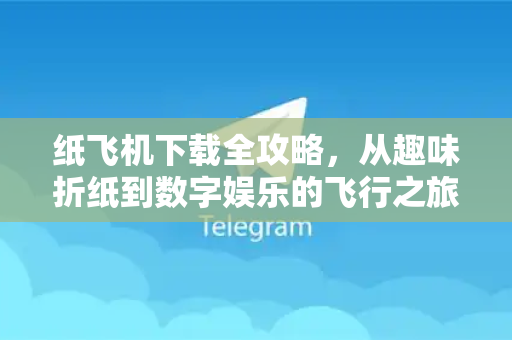 纸飞机下载全攻略，从趣味折纸到数字娱乐的飞行之旅-第1张图片-纸飞机下载 - 纸飞机全平台安装 | 纸飞机中文官网